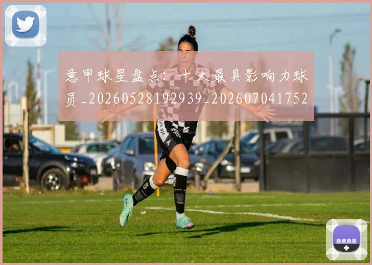 意甲球星盘点:十大最具影响力球员_20260528192939_20260704175249_20260723180013