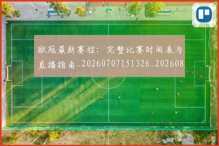 欧冠最新赛程:完整比赛时间表与直播指南_20260707151326_20260801195931