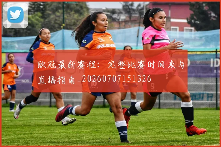 欧冠最新赛程：完整比赛时间表与直播指南_20260707151326