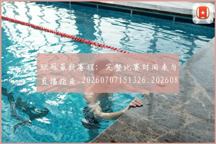 欧冠最新赛程：完整比赛时间表与直播指南_20260707151326_20260801195931