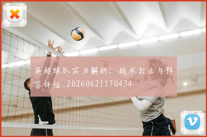 英超球队实力解析：战术打法与阵容评估_20260621170434