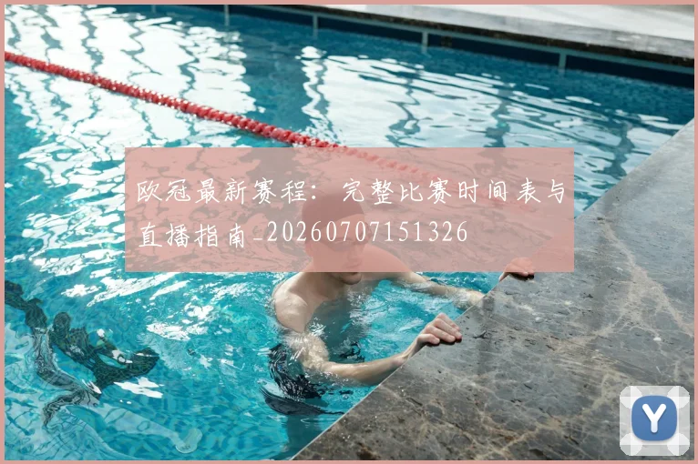 欧冠最新赛程:完整比赛时间表与直播指南_20260707151326