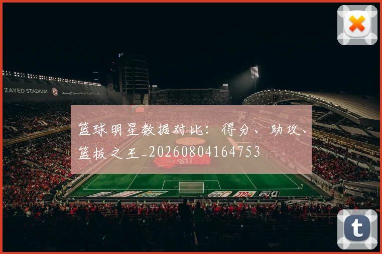 篮球明星数据对比：得分、助攻、篮板之王_20260804164753
