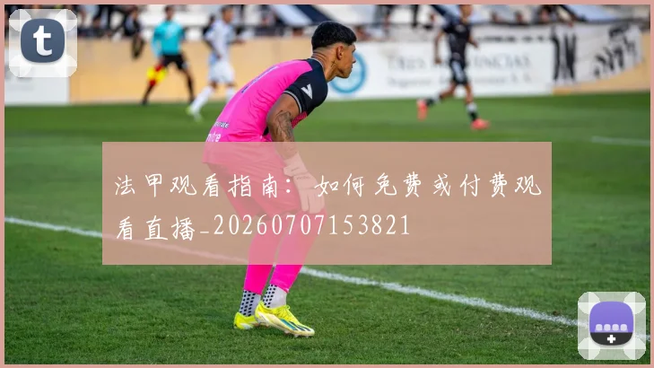 法甲观看指南：如何免费或付费观看直播_20260707153821