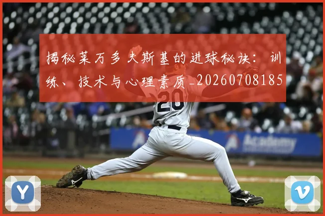 揭秘莱万多夫斯基的进球秘诀:训练、技术与心理素质_20260708185908