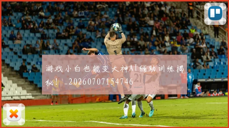 游戏小白也能变大神AI辅助训练揭秘!_20260707154746