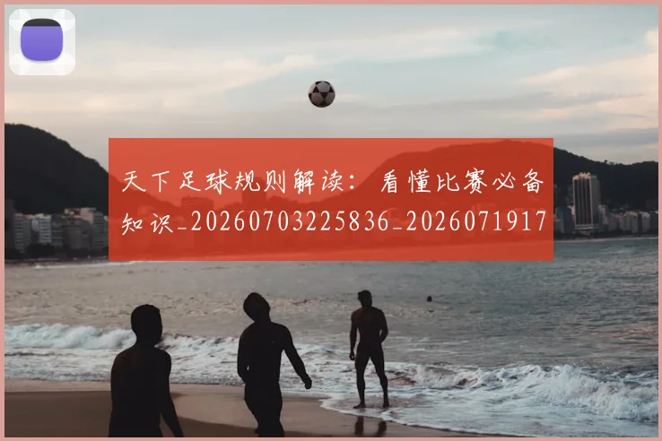 天下足球规则解读：看懂比赛必备知识_20260703225836_20260719172155
