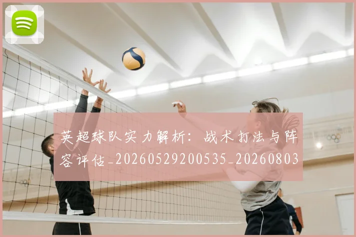 英超球队实力解析：战术打法与阵容评估_20260529200535_20260803145653