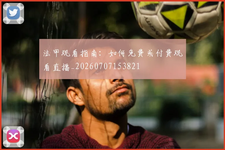法甲观看指南：如何免费或付费观看直播_20260707153821