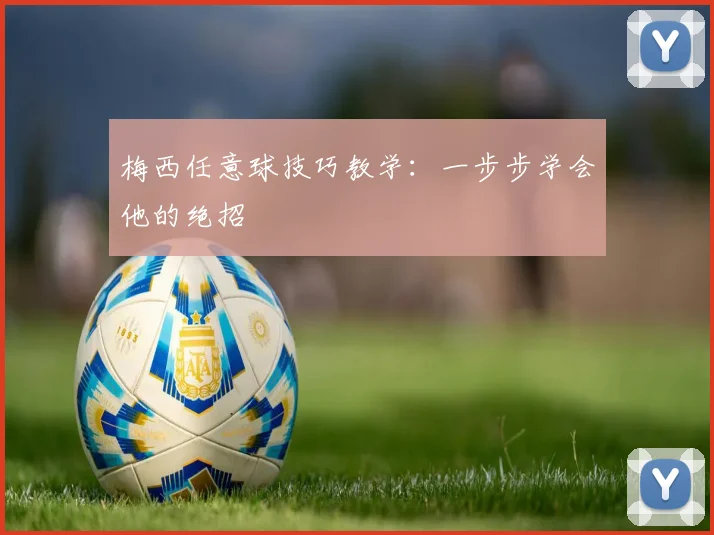 梅西任意球技巧教学：一步步学会他的绝招