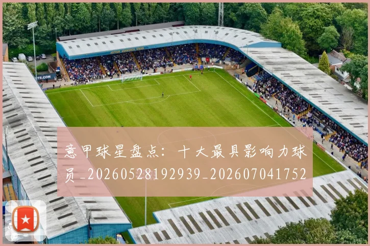 意甲球星盘点：十大最具影响力球员_20260528192939_20260704175249_20260723180013
