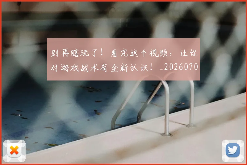 别再瞎玩了!看完这个视频,让你对游戏战术有全新认识!_20260703220452