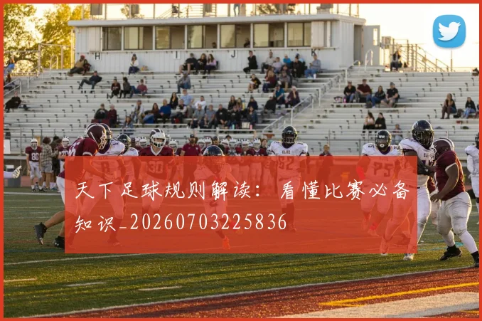 天下足球规则解读：看懂比赛必备知识_20260703225836