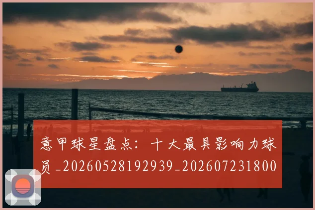 意甲球星盘点：十大最具影响力球员_20260528192939_20260723180010