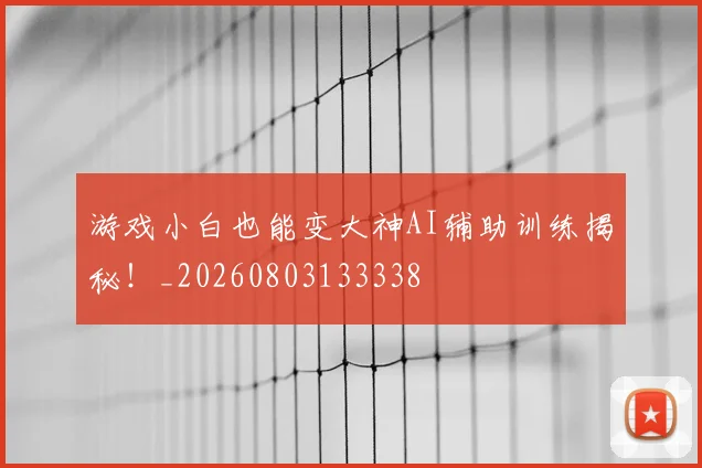 游戏小白也能变大神AI辅助训练揭秘!_20260803133338